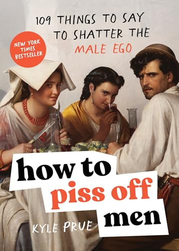 How to Piss Off Men (109 Things to Say to Shatter the Male Ego) by Kyle Prue, 9781728291925