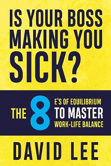 Is Your Boss Making You Sick? (The 8 E's of Equilibrium to Master Work-Life Balance) by David Lee, 9781636982809