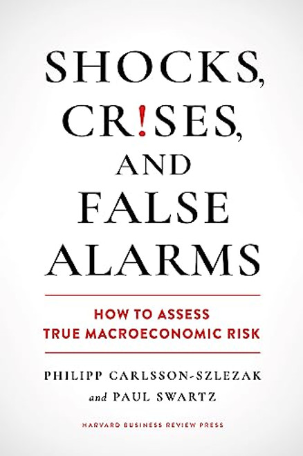 Shocks, Crises, and False Alarms (How to Assess True Macroeconomic Risk) by Philipp Carlsson-Szlezak, Paul Swartz, 9781647825409