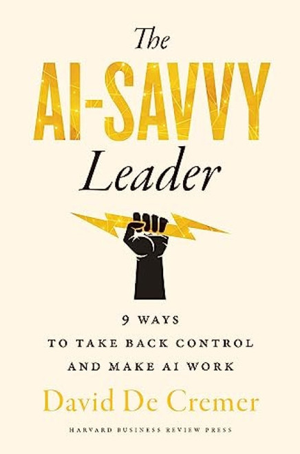 The AI-Savvy Leader (Nine Ways to Take Back Control and Make AI Work) by David De Cremer, 9781647826239