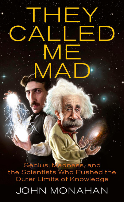 They Called Me Mad (Genius, Madness, and the Scientists Who Pushed the Outer Limits of Knowledge) by John Monahan, 9780425236963