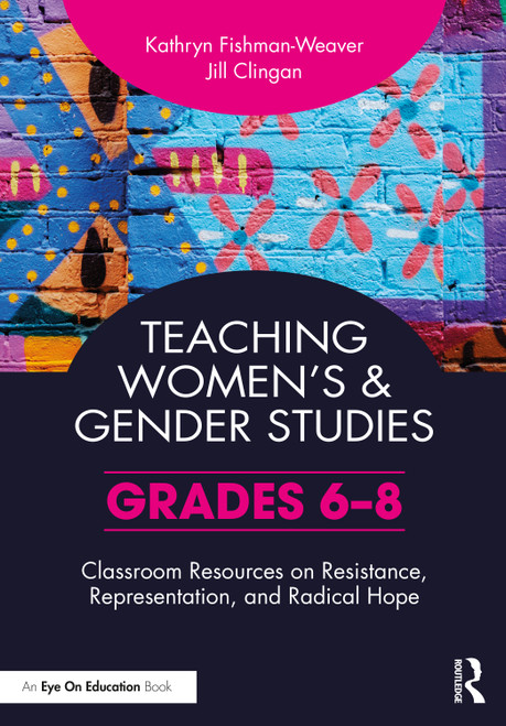 Teaching Women's and Gender Studies (Classroom Resources on Resistance, Representation, and Radical Hope (Grades 6-8)) by Kathryn Fishman-Weaver, Jill Clingan, 9781032246611
