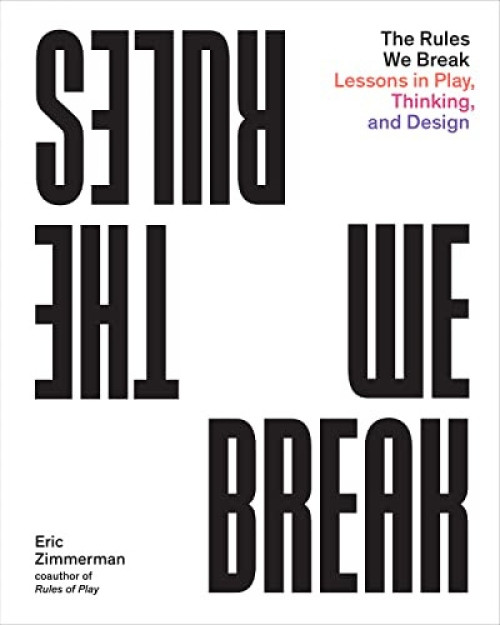 The Rules We Break (Lessons in Play, Thinking, and Design) by Eric Zimmerman, 9781648960673