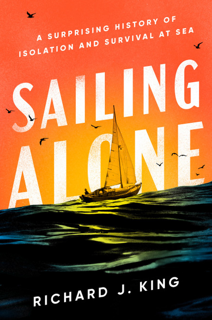 Sailing Alone (A Surprising History of Isolation and Survival at Sea) by Richard J. King, 9780593656044