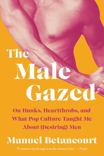 The Male Gazed (On Hunks, Heartthrobs, and What Pop Culture Taught Me About (Desiring) Men) - 9781646222223 by Manuel Betancourt, 9781646222223
