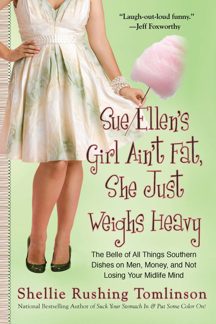 Sue Ellen's Girl Ain't Fat, She Just Weighs Heavy (The Belle of All Things Southern Dishes on Men, Money, and Not Losing Your Midlife Mind) by Shellie Rushing Tomlinson, 9780425240854