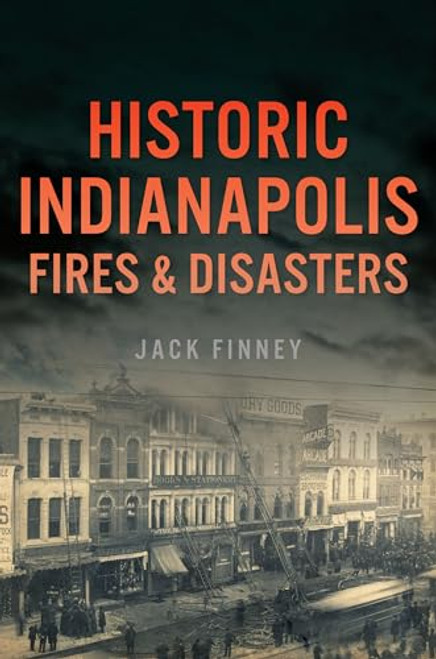 Historic Indianapolis Fires & Disasters by Jack Finney, 9781467155052
