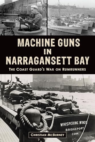 Machine Guns in Narragansett Bay (The Coast Guard's War on Rumrunners) by Christian M. McBurney, 9781467149686