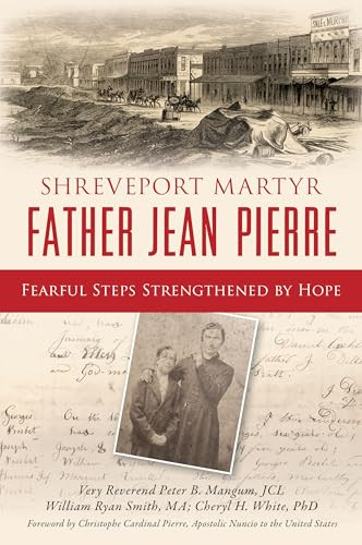 Shreveport Martyr Father Jean Pierre (Fearful Steps Strengthened by Hope) by Dr. Cheryl H. White, William Ryan Smith, Very Reverend Peter B. Mangum, JCL, 9781467155441