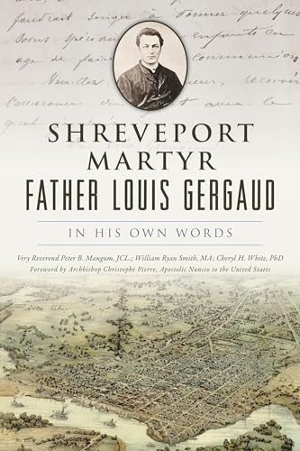 Shreveport Martyr Father Louis Gergaud (In His Own Words) by Dr. Cheryl H. White, Peter Bolton Mangum, William Ryan Smith, 9781467152204