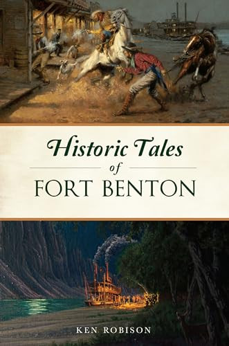 Historic Tales of Fort Benton by Ken Robison, 9781467154871