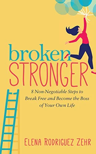 Broken Stronger (8 Non-Negotiable Steps to Break Free and Become the Boss of Your Own Life) by Elena Rodriguez Zehr, 9781642798227