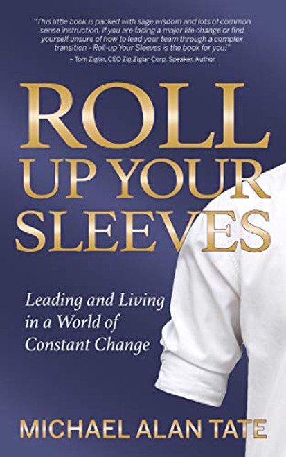 Roll Up Your Sleeves (Leading and Living in a World of Constant Change) by Michael Alan Tate, 9781642799767