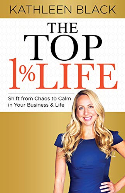 The Top 1% Life (Shift from Chaos to Calm in Your Business & Life) by Kathleen Black, 9781631950988