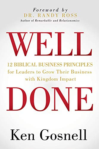 WELL DONE (12 Biblical Business Principles for Leaders to Grow Their Business with Kingdom Impact) by Ken Gosnell, 9781631950964