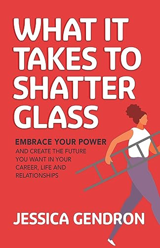 What It Takes to Shatter Glass (Embrace Your Power and Create the Future You Want in Your Career, Life and Relationships) by Jessica Gendron, 9781636982885