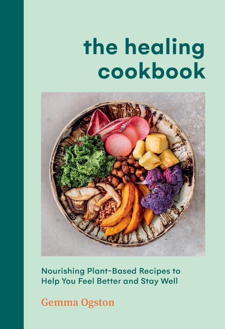 The Healing Cookbook (Nourishing Plant-Based Recipes to Help You Feel Better and Stay Well) by Gemma Ogston, 9781454953807