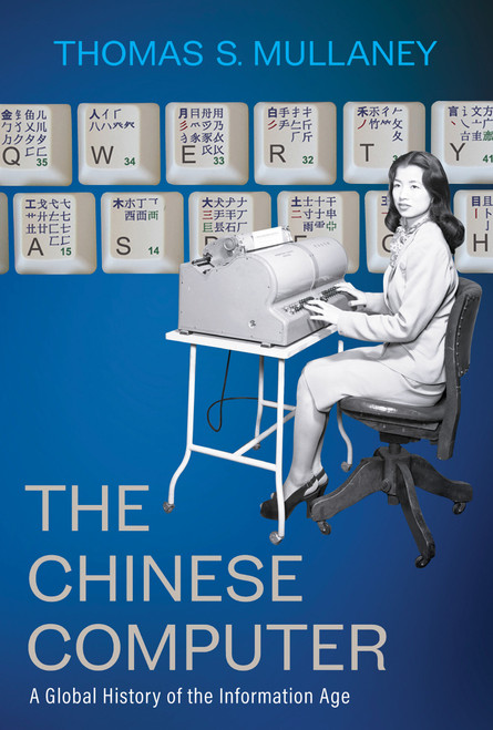 The Chinese Computer (A Global History of the Information Age) by Thomas S. Mullaney, 9780262047517