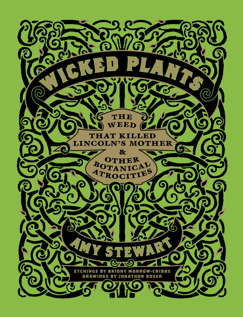 Wicked Plants (The Weed That Killed Lincoln's Mother and Other Botanical Atrocities) by Briony Morrow-Cribbs, Amy Stewart, Jonathon Rosen, 9781565126831
