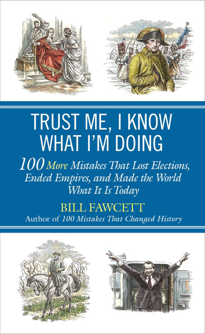 Trust Me, I Know What I'm Doing (100 More Mistakes That Lost Elections, Ended Empires, and Made the World What It Is Today) by Bill Fawcett, 9780425257364
