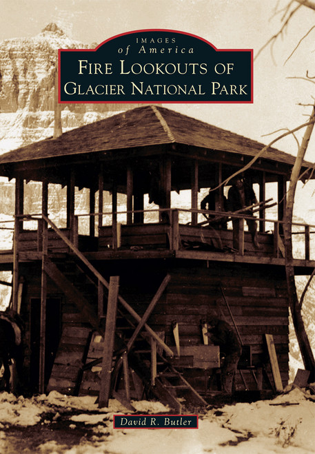 Fire Lookouts of Glacier National Park by David R. Butler, 9781467131148