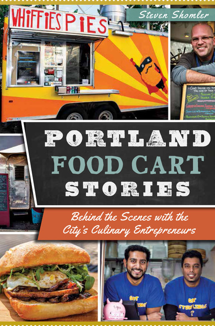 Portland Food Cart Stories: (Behind the Scenes with the City's Culinary Entrepreneurs) by Steven Shomler, 9781626193734