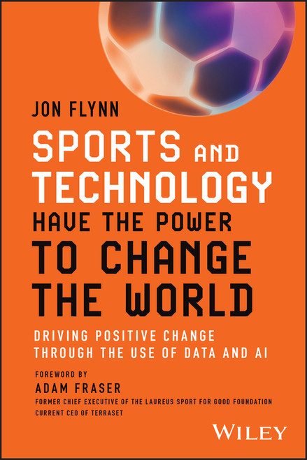 Sports and Technology Have the Power to Change the World (Driving Positive Change Through the Use of Data and AI) by Jon Flynn, 9781394227709