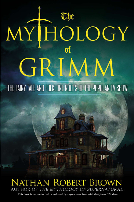 The Mythology of Grimm (The Fairy Tale and Folklore Roots of the Popular TV Show) by Nathan Robert Brown, 9780425271025