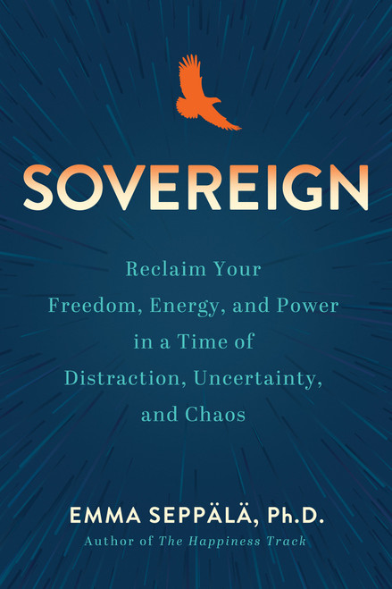Sovereign (Reclaim Your Freedom, Energy, and Power in a Time of Distraction, Uncertainty, and Chaos) - 9781401975067 by Emma Seppälä, PhD, 9781401975067