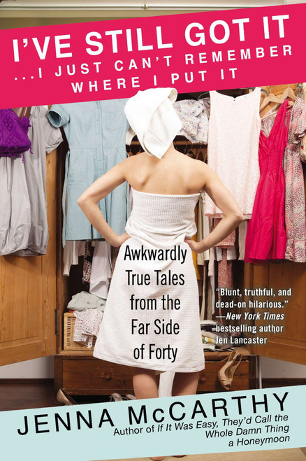 I've Still Got It...I Just Can't Remember Where I Put It (Awkwardly True Tales from the Far Side of Forty) by Jenna McCarthy, 9780425272534