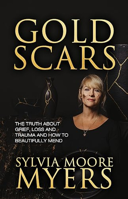 Gold Scars (The Truth About Grief, Loss and Trauma and How to Beautifully Mend) by Sylvia Moore Myers, 9781636982823