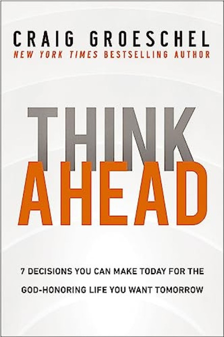Think Ahead (7 Decisions You Can Make Today for the God-Honoring Life You Want Tomorrow) by Craig Groeschel, 9780310366560