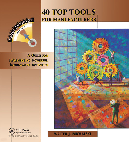 40 Top Tools for Manufacturers (A GUIDE FOR IMPLEMENTING POWERFUL IMPROVEMENT ACTIVITIES) by Walter J. Michalski, 9781563271977