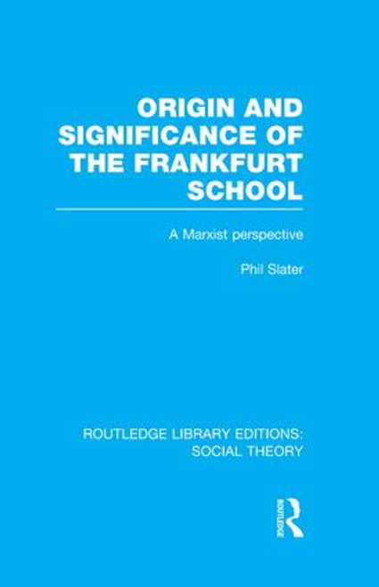 Origin and Significance of the Frankfurt School (RLE Social Theory) (A Marxist Perspective) - 9781138977778 by Phil Slater, 9781138977778