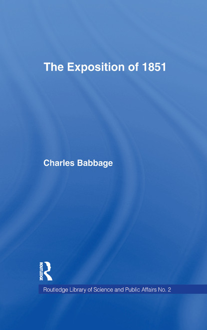 Exposition of 1851 (Or Views of the Industry, The Science and the Government of England) by Charles Babbage, 9781138969421