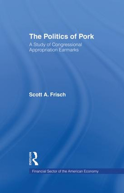 The Politics of Pork (A Study of Congressional Appropriations Earmarks) - 9781138882188 by Scott A. Frisch, 9781138882188