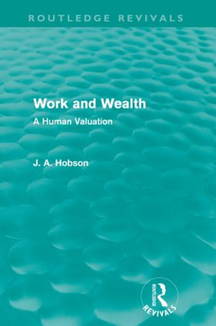Work and Wealth (Routledge Revivals) (A Human Valuation) by J. A. Hobson, 9780415602471