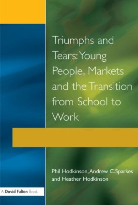 Triumphs and Tears (Young People, Markets, and the Transition from School to Work) - 9781853464423 by Phil Hodkinson, Heather Hodkinson, Andrew C. Sparkes