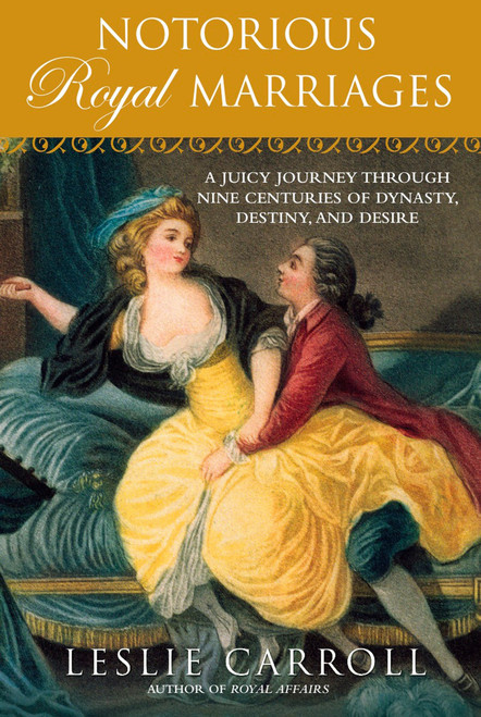 Notorious Royal Marriages (A Juicy Journey Through Nine Centuries of Dynasty, Destiny,and Desire) by Leslie Carroll, 9780451229014