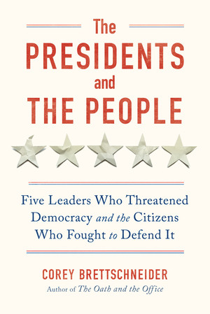 The Presidents and the People (Five Leaders Who Threatened Democracy and the Citizens Who Fought to Defend It) by Corey Brettschneider, 9781324006275