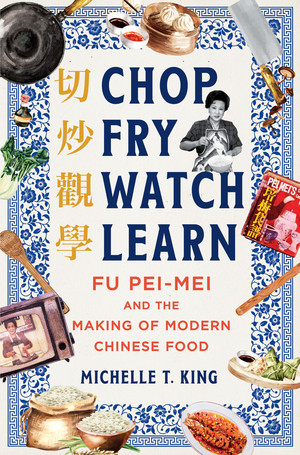 Chop Fry Watch Learn (Fu Pei-mei and the Making of Modern Chinese Food) by Michelle T. King, 9781324021285