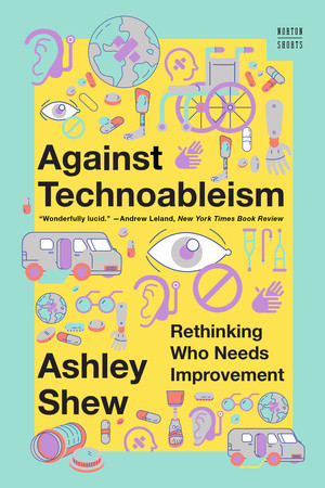 Against Technoableism (Rethinking Who Needs Improvement) - 9781324076254 by Ashley Shew, 9781324076254