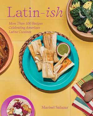 Latin-Ish (More Than 100 Recipes Celebrating American Latino Cuisines) by Marisel Salazar, 9781682688267