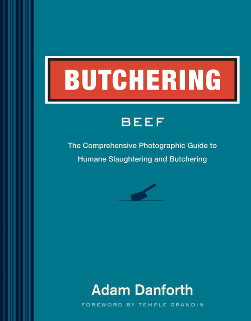 Butchering Beef (The Comprehensive Photographic Guide to Humane Slaughtering and Butchering) by Adam Danforth, Temple Grandin, 9781612121833