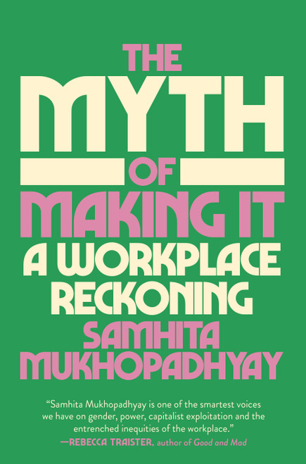 The Myth of Making It (A Workplace Reckoning) by Samhita Mukhopadhyay, 9780593448090