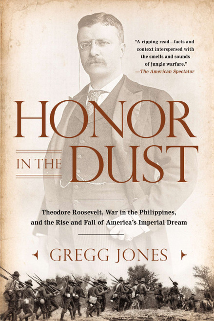 Honor in the Dust (Theodore Roosevelt, War in the Philippines, and the Rise and Fall of America's Imperial Dream) by Gregg Jones, 9780451239181