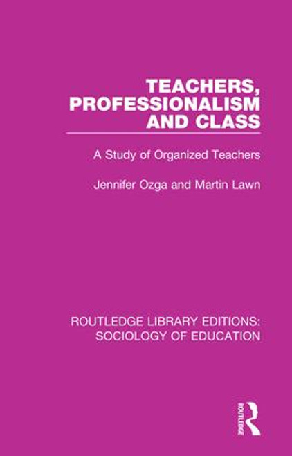 Teachers, Professionalism and Class (A Study of Organized Teachers) - 9780415788182 by J T Ozga, M A Lawn, 9780415788182