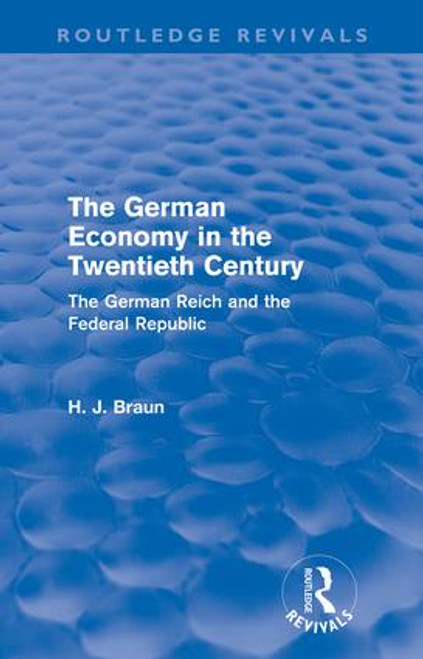 The German Economy in the Twentieth Century (Routledge Revivals) (The German Reich and the Federal Republic) - 9780415609814 by Hans-Joachim Braun, 9780415609814