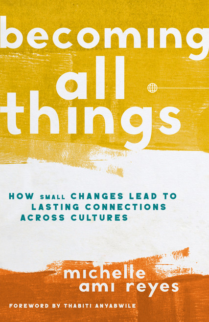 Becoming All Things (How Small Changes Lead To Lasting Connections Across Cultures) by Michelle  Reyes, Thabiti Anyabwile, 9780310108917