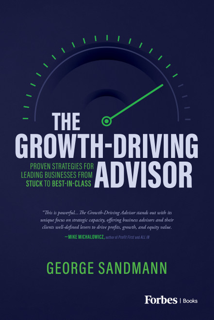 The Growth-Driving Advisor (Proven Strategies for Leading Businesses from Stuck to Best-in-Class) by George Sandmann, 9781642258752